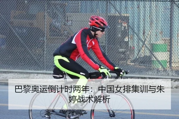 巴黎奥运倒计时两年：中国女排集训与朱婷战术解析