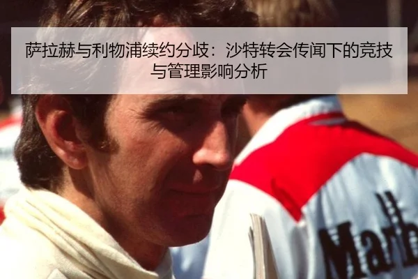 萨拉赫与利物浦续约分歧：沙特转会传闻下的竞技与管理影响分析