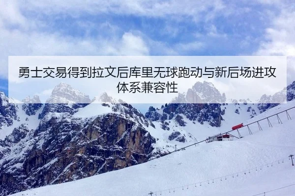 勇士交易得到拉文后库里无球跑动与新后场进攻体系兼容性