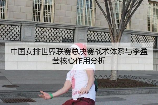 中国女排世界联赛总决赛战术体系与李盈莹核心作用分析