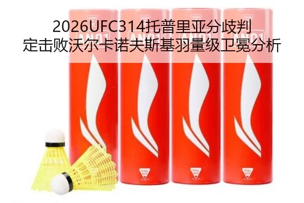 2026UFC314托普里亚分歧判定击败沃尔卡诺夫斯基羽量级卫冕分析