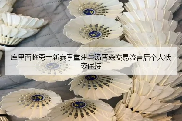 库里面临勇士新赛季重建与汤普森交易流言后个人状态保持