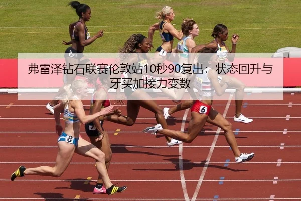 弗雷泽钻石联赛伦敦站10秒90复出：状态回升与牙买加接力变数