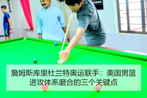 詹姆斯库里杜兰特奥运联手：美国男篮进攻体系磨合的三个关键点